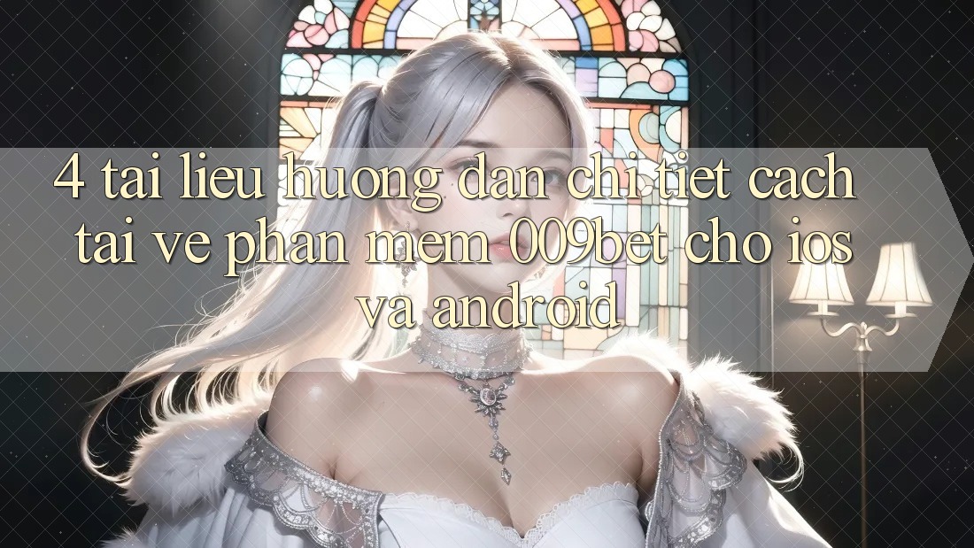 4. Tài liệu hướng dẫn Chi Tiết Cách Tải về Phần mềm 009bet Cho iOS Và Android