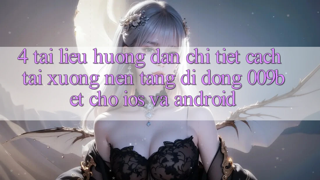 4. Tài liệu hướng dẫn Chi Tiết Cách Tải xuống Nền tảng di động 009bet Cho iOS Và Android