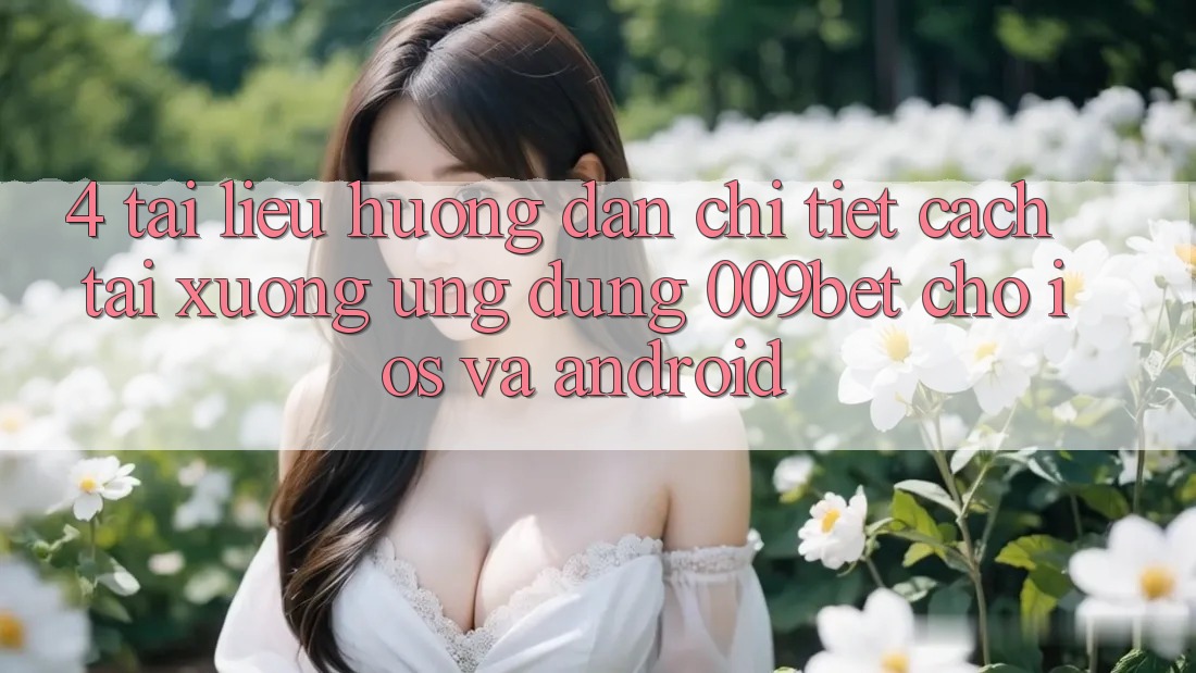4. Tài liệu hướng dẫn Chi Tiết Cách Tải xuống Ứng dụng 009bet Cho iOS Và Android 4. Tài liệu hướng dẫn Chi Tiết Cách Tải xuống Ứng dụng 009bet Cho iOS Và Android