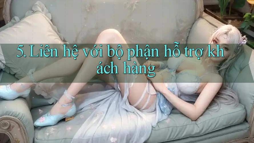 5. Liên Hệ Với Bộ Phận Hỗ Trợ Khách Hàng 5. Liên Hệ Với Bộ Phận Hỗ Trợ Khách Hàng