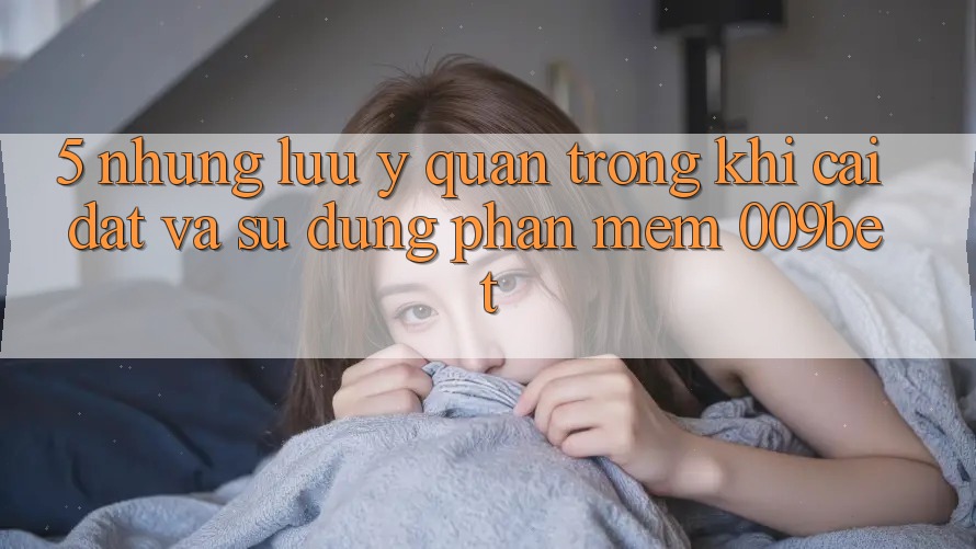 5. Những Lưu Ý Quan Trọng Khi Cài đặt Và Sử Dụng Phần mềm 009bet