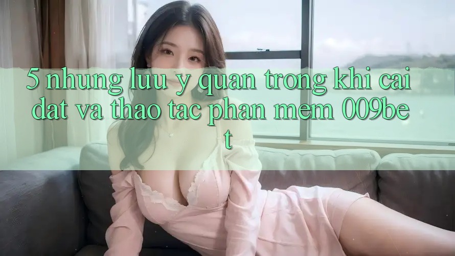5. Những Lưu Ý Quan Trọng Khi Cài đặt Và Thao tác Phần mềm 009bet