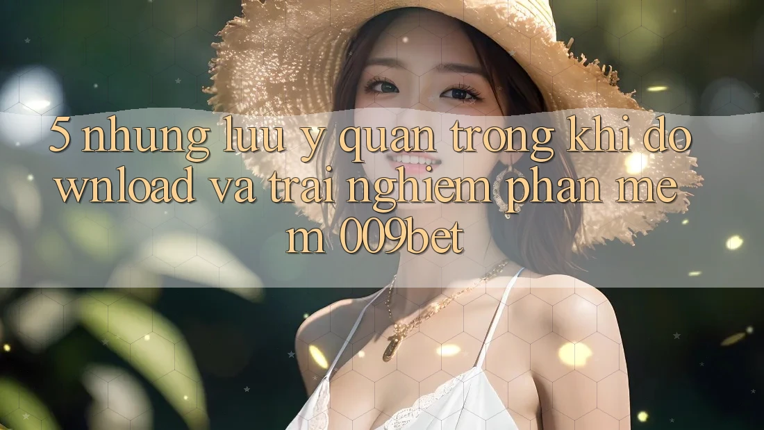 5. Những Lưu Ý Quan Trọng Khi Download Và Trải nghiệm Phần mềm 009bet 5. Những Lưu Ý Quan Trọng Khi Download Và Trải nghiệm Phần mềm 009bet