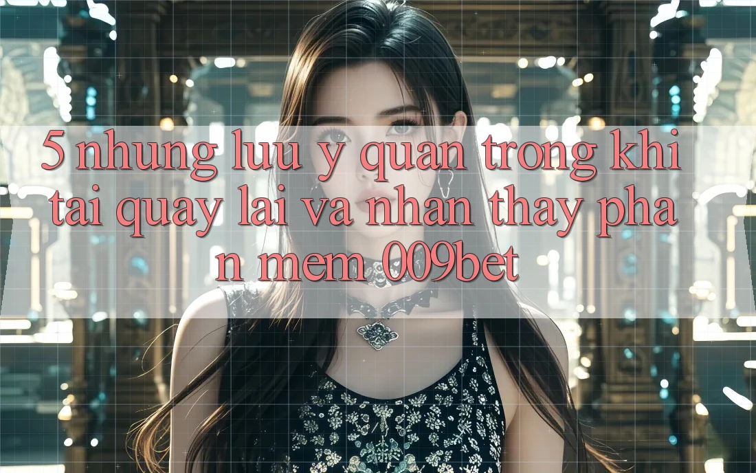 5. Những Lưu Ý Quan Trọng Khi Tải quay lại Và Nhận thấy Phần mềm 009bet
