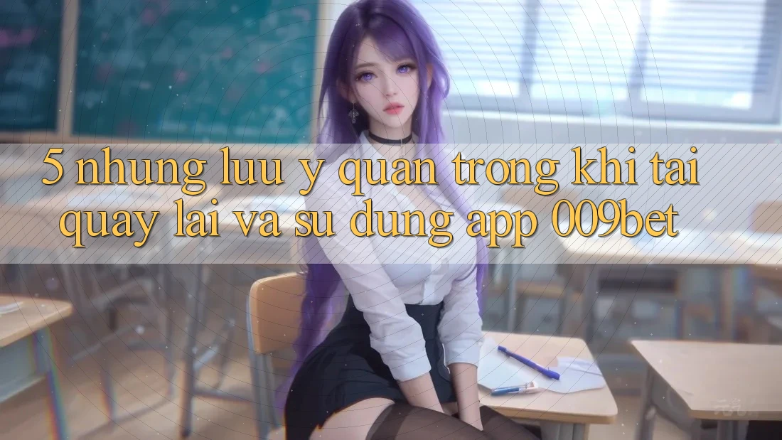 5. Những Lưu Ý Quan Trọng Khi Tải quay lại Và Sử Dụng App 009bet 5. Những Lưu Ý Quan Trọng Khi Tải quay lại Và Sử Dụng App 009bet