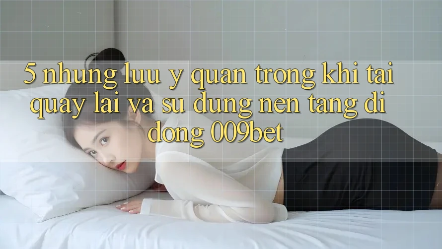 5. Những Lưu Ý Quan Trọng Khi Tải quay lại Và Sử Dụng Nền tảng di động 009bet 5. Những Lưu Ý Quan Trọng Khi Tải quay lại Và Sử Dụng Nền tảng di động 009bet