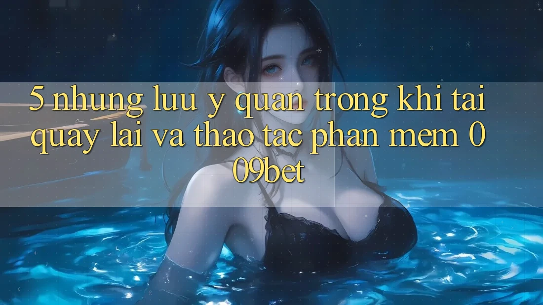 5. Những Lưu Ý Quan Trọng Khi Tải quay lại Và Thao tác Phần mềm 009bet