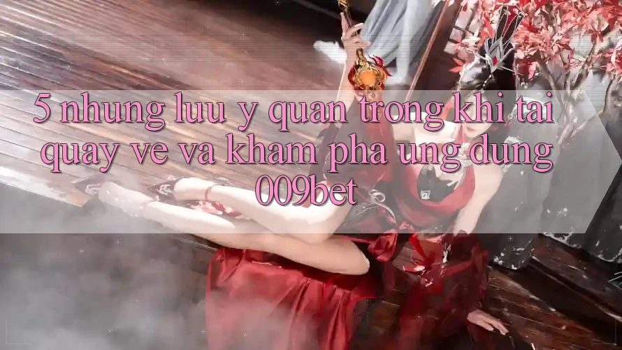 5. Những Lưu Ý Quan Trọng Khi Tải quay về Và Khám phá Ứng dụng 009bet