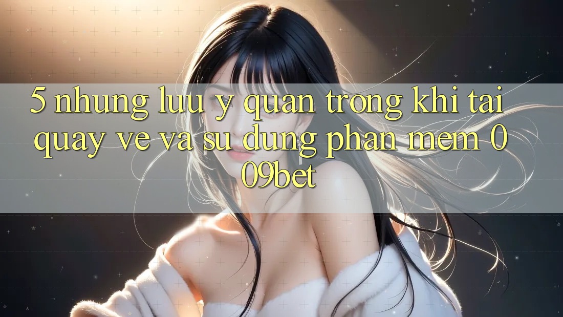 5. Những Lưu Ý Quan Trọng Khi Tải quay về Và Sử Dụng Phần mềm 009bet