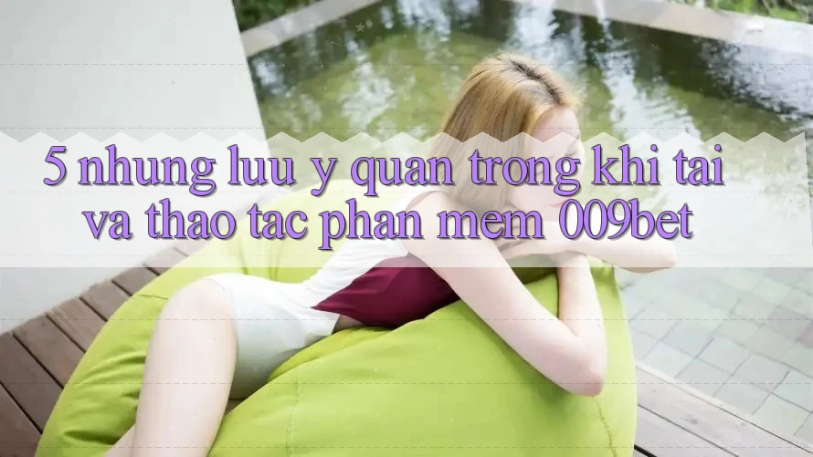 5. Những Lưu Ý Quan Trọng Khi Tải Và Thao tác Phần mềm 009bet