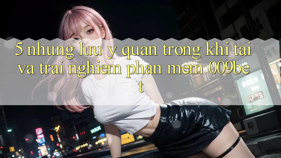 5. Những Lưu Ý Quan Trọng Khi Tải Và Trải nghiệm Phần mềm 009bet 5. Những Lưu Ý Quan Trọng Khi Tải Và Trải nghiệm Phần mềm 009bet