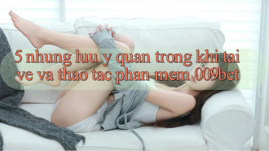 5. Những Lưu Ý Quan Trọng Khi Tải về Và Thao tác Phần mềm 009bet