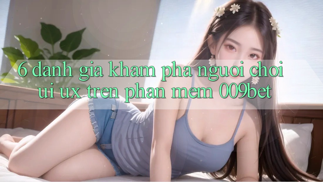 6. Đánh Giá Khám phá Người chơi (UI/UX) Trên Phần mềm 009bet
