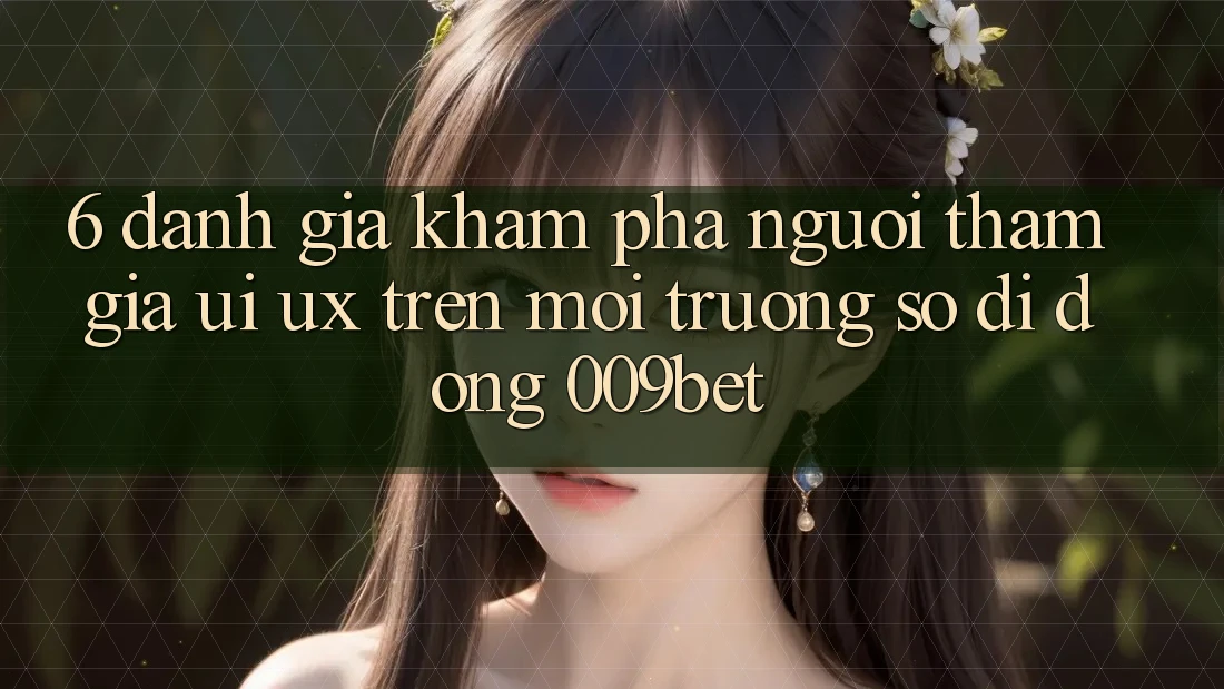6. Đánh Giá Khám phá Người tham gia (UI/UX) Trên Môi trường số di động 009bet 6. Đánh Giá Khám phá Người tham gia (UI/UX) Trên Môi trường số di động 009bet