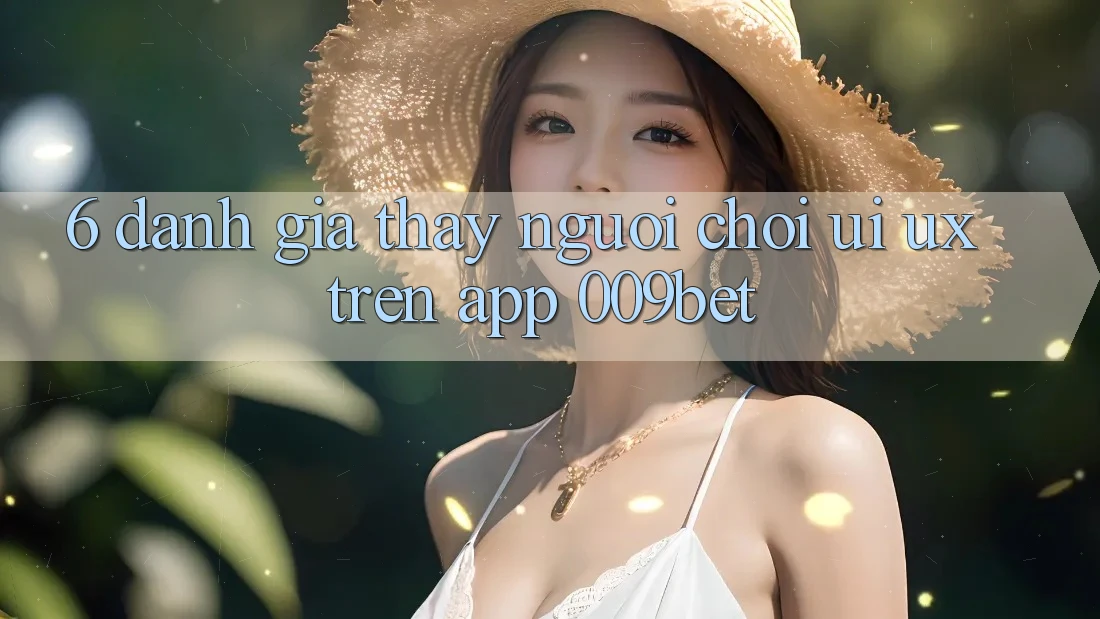 6. Đánh Giá Thấy Người chơi (UI/UX) Trên App 009bet