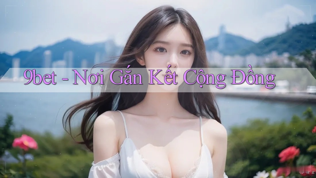 9bet - Nơi Gắn Kết Cộng Đồng