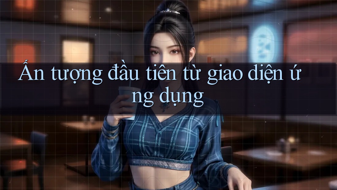 Ấn tượng đầu tiên từ giao diện ứng dụng Ấn tượng đầu tiên từ giao diện ứng dụng