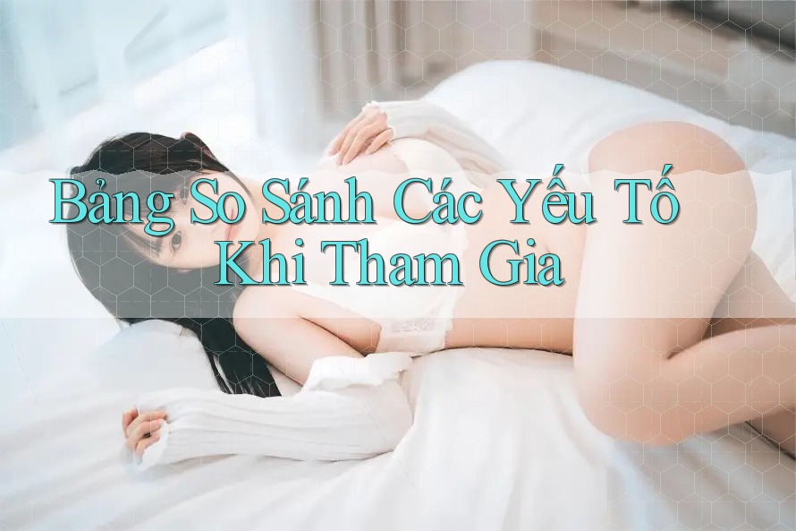 Bảng So Sánh Các Yếu Tố Khi Tham Gia Bảng So Sánh Các Yếu Tố Khi Tham Gia