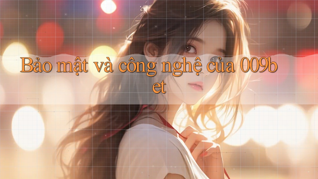 Bảo mật và công nghệ của 009bet