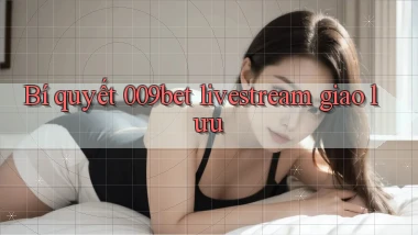 Bí quyết 009bet livestream giao lưu