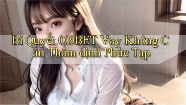 bí quyết 009bet vay không cần thẩm định phức tạp
