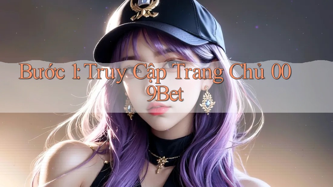 Bước 1: Truy Cập Trang Chủ 009Bet