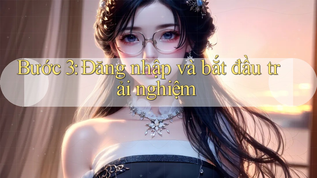 Bước 3: Đăng Nhập và Bắt Đầu Trải Nghiệm