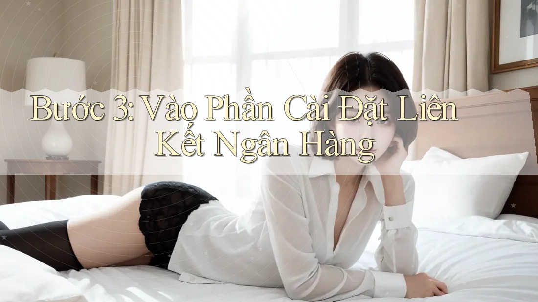 Bước 3: Vào Phần Cài Đặt Liên Kết Ngân Hàng