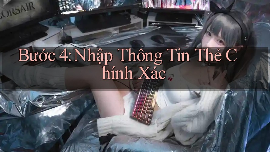 Bước 4: Nhập Thông Tin Thẻ Chính Xác Bước 4: Nhập Thông Tin Thẻ Chính Xác