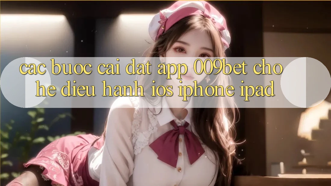 Các bước Cài đặt App 009bet Cho Hệ Điều Hành iOS (iPhone/iPad)