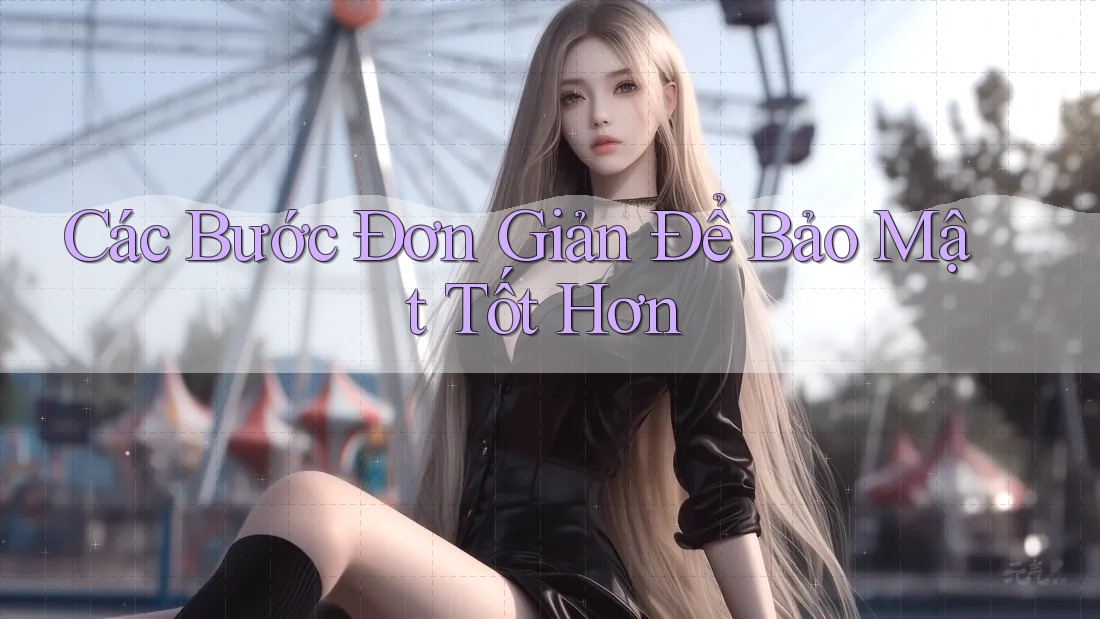 Các Bước Đơn Giản Để Bảo Mật Tốt Hơn Các Bước Đơn Giản Để Bảo Mật Tốt Hơn