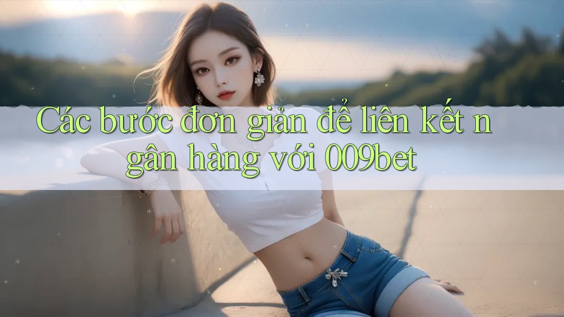 Các bước đơn giản để liên kết ngân hàng với 009bet Các bước đơn giản để liên kết ngân hàng với 009bet