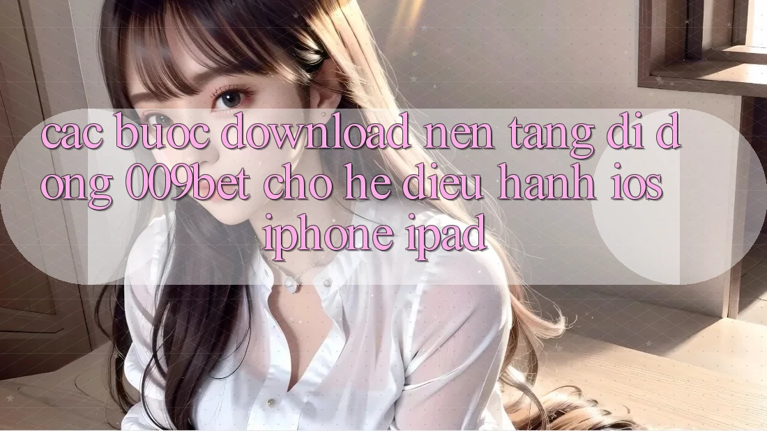 Các bước Download Nền tảng di động 009bet Cho Hệ Điều Hành iOS (iPhone/iPad) Các bước Download Nền tảng di động 009bet Cho Hệ Điều Hành iOS (iPhone/iPad)