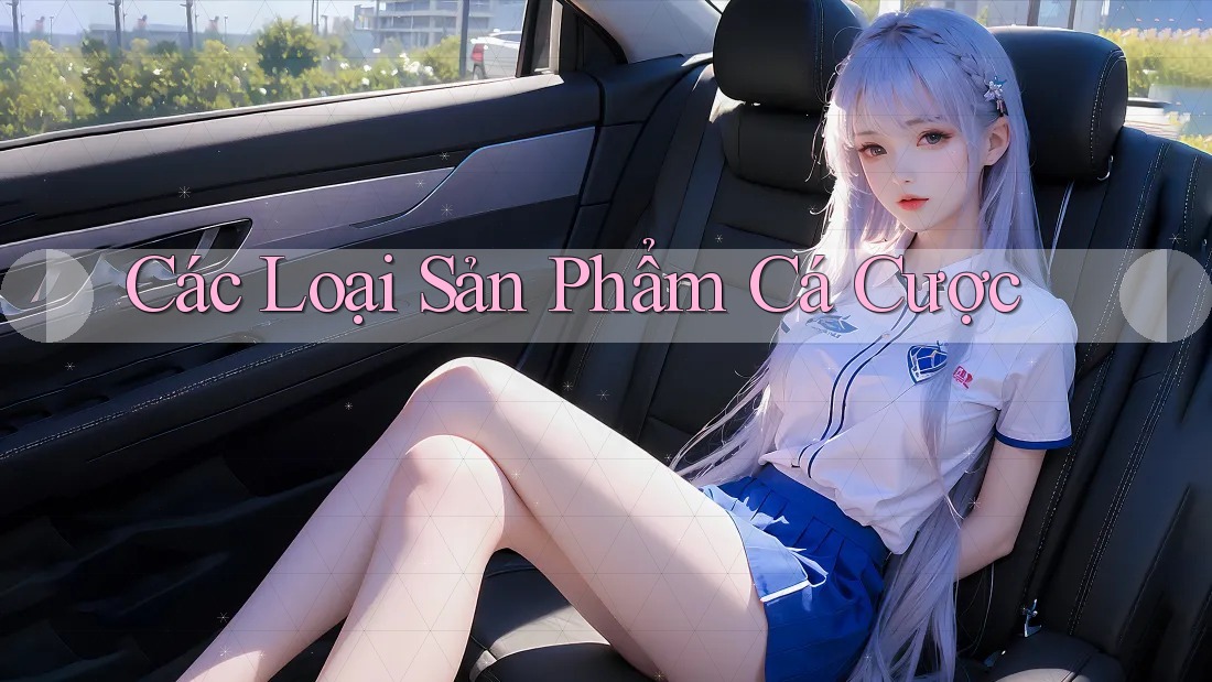 Các Loại Sản Phẩm Cá Cược Các Loại Sản Phẩm Cá Cược