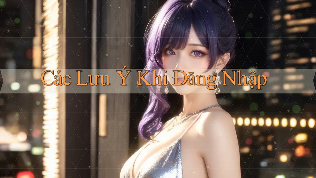 Các Lưu Ý Khi Đăng Nhập