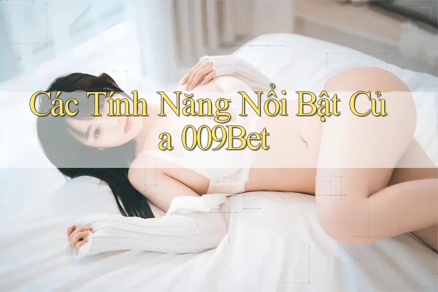Các Tính Năng Nổi Bật Của 009Bet