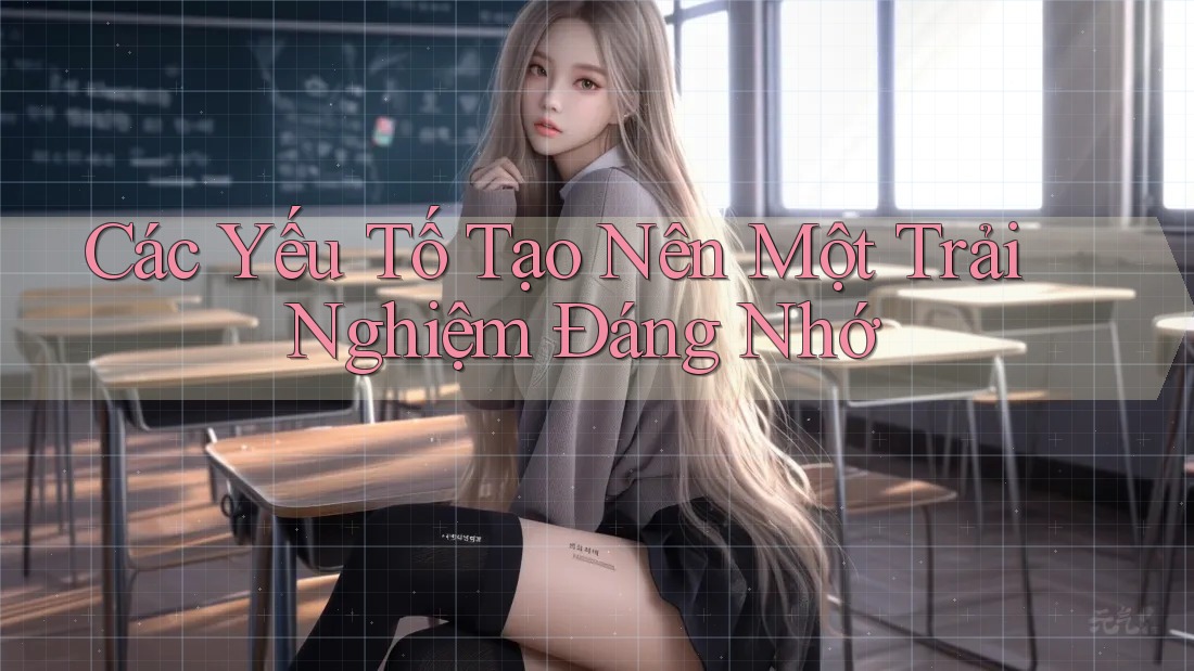 Các Yếu Tố Tạo Nên Một Trải Nghiệm Đáng Nhớ