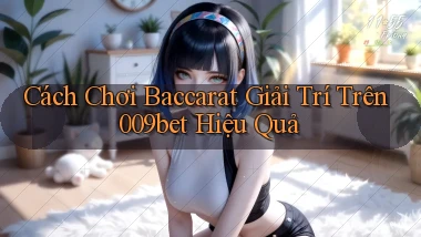 cách chơi baccarat giải trí trên 009bet hiệu quả