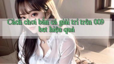 cách chơi bắn cá giải trí trên 009bet hiệu quả