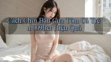 cách chơi bầu cua tôm cá trên 009bet hiệu quả