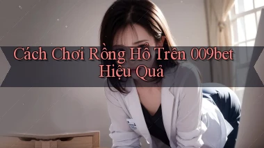 cách chơi rồng hổ trên 009bet hiệu quả