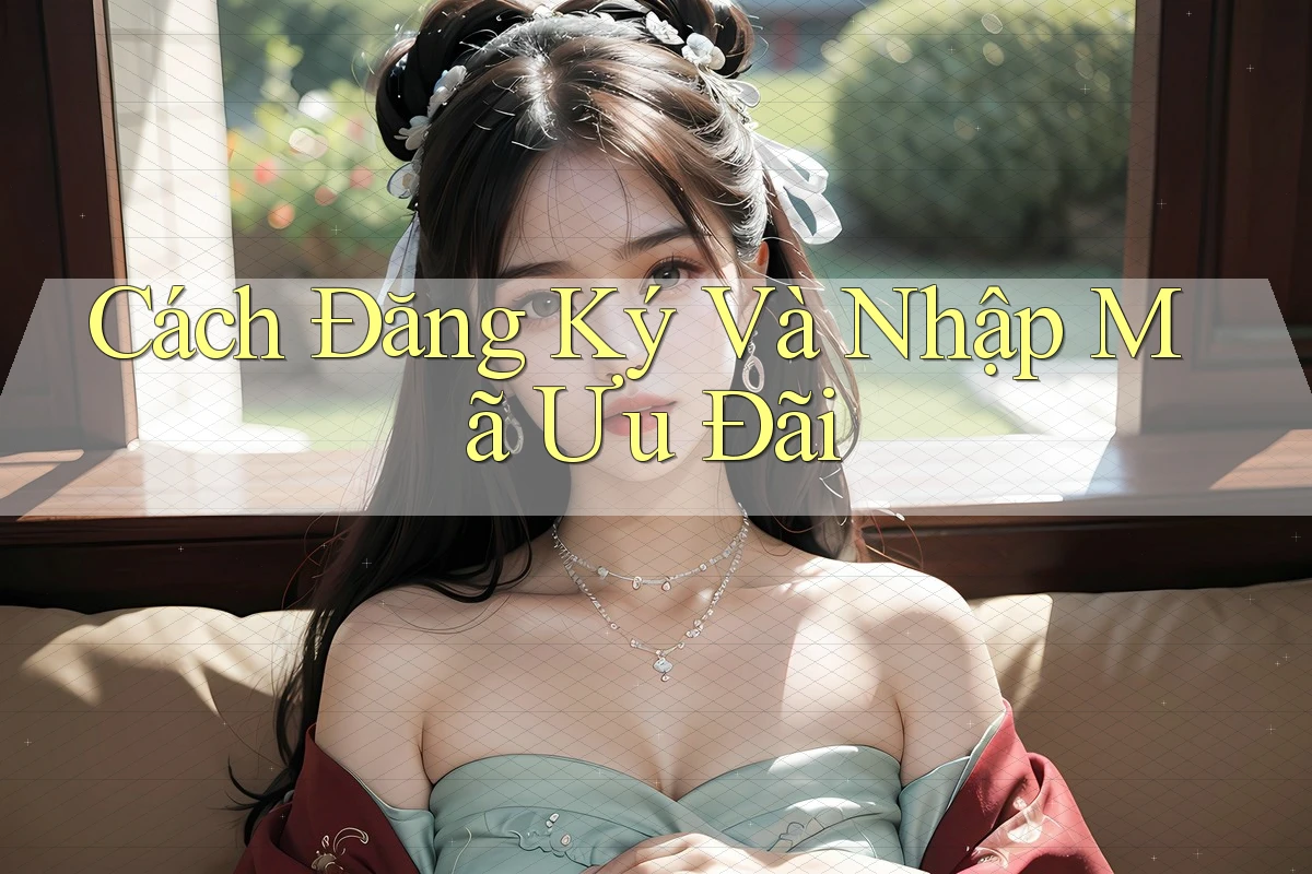 Cách Đăng Ký Và Nhập Mã Ưu Đãi
