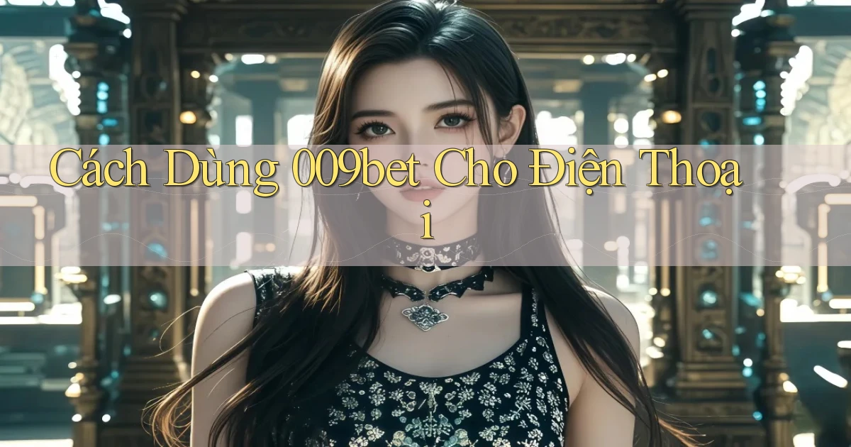 cách dùng 009bet cho điện thoại