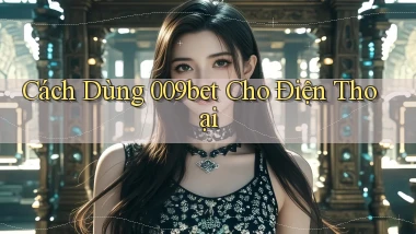 cách dùng 009bet cho điện thoại