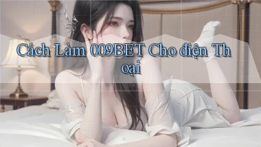 cách làm 009bet cho điện thoại