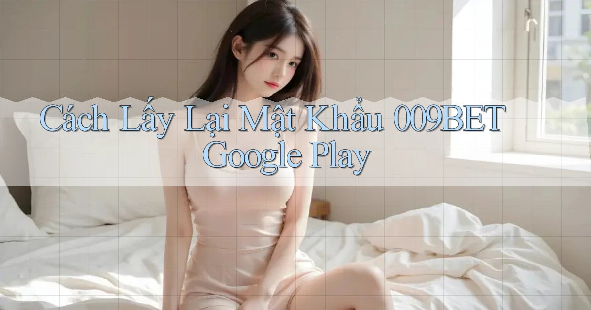 cách lấy lại mật khẩu 009bet google play