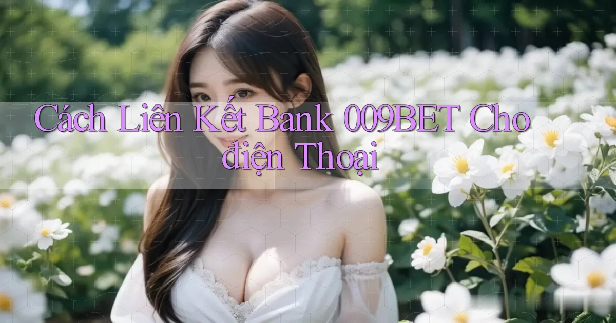 cách liên kết bank 009bet cho điện thoại