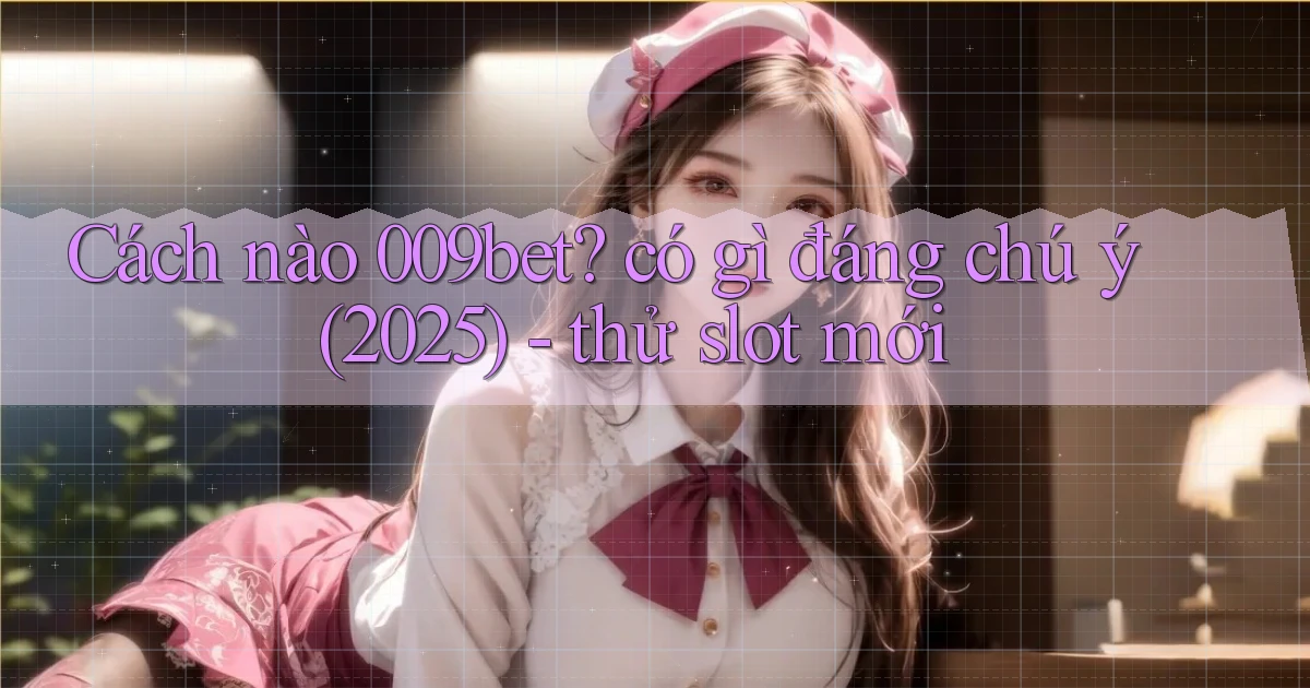 Cách nào 009bet có gì đáng chú ý (2025)   thử slot mới