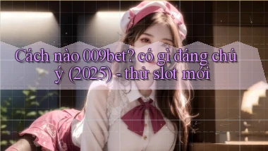 Cách nào 009bet có gì đáng chú ý (2025)   thử slot mới