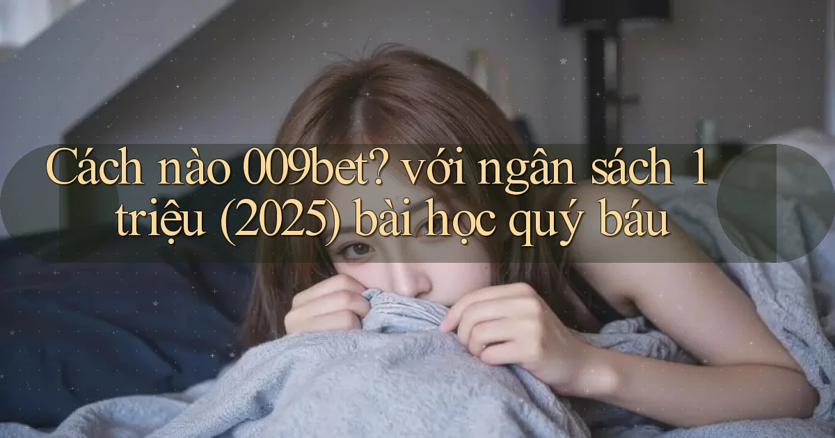 Cách nào 009bet với ngân sách 1 triệu (2025) bài học quý báu